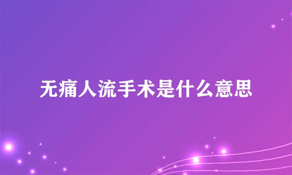 无痛人流手术是什么意思