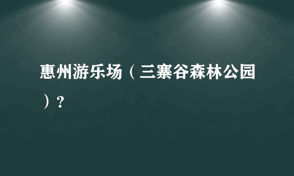 惠州游乐场（三寨谷森林公园）？