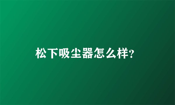 松下吸尘器怎么样？