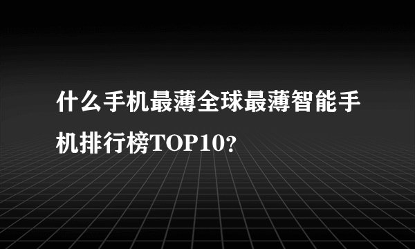什么手机最薄全球最薄智能手机排行榜TOP10？