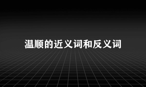 温顺的近义词和反义词