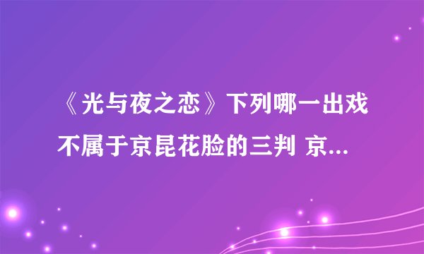 《光与夜之恋》下列哪一出戏不属于京昆花脸的三判 京昆花脸三判答案