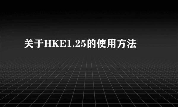 关于HKE1.25的使用方法
