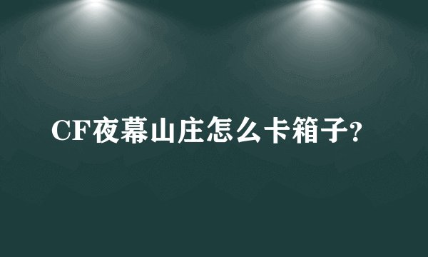 CF夜幕山庄怎么卡箱子？
