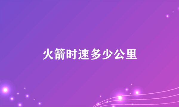 火箭时速多少公里