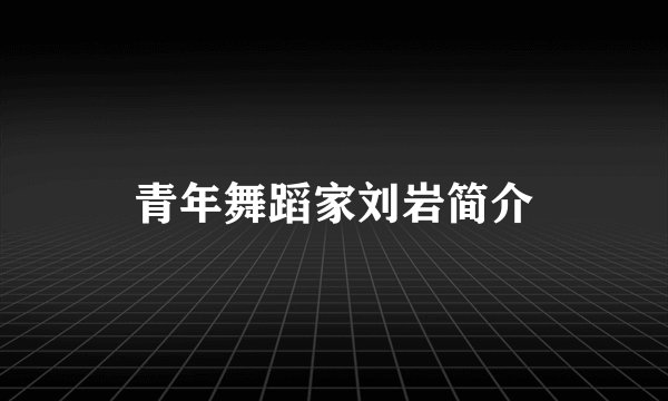 青年舞蹈家刘岩简介