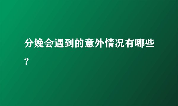 分娩会遇到的意外情况有哪些？