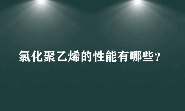 氯化聚乙烯的性能有哪些?