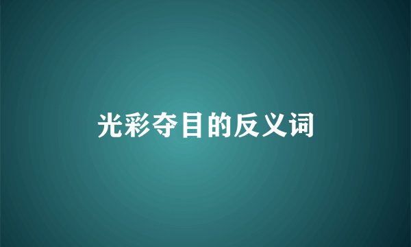 光彩夺目的反义词