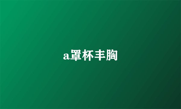 a罩杯丰胸