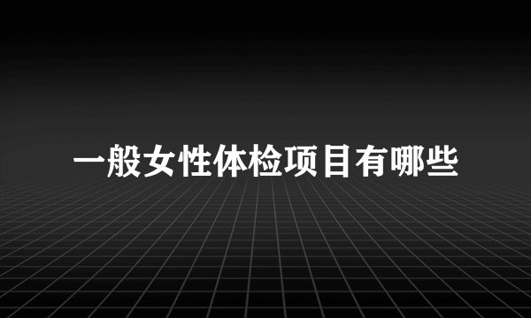 一般女性体检项目有哪些