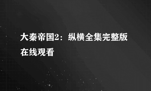 大秦帝国2：纵横全集完整版在线观看