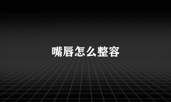 嘴唇怎么整容