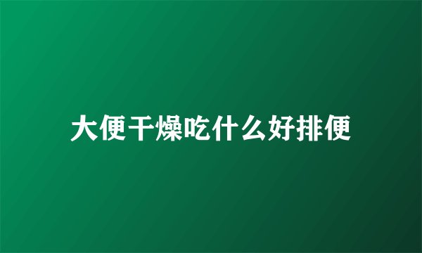 大便干燥吃什么好排便