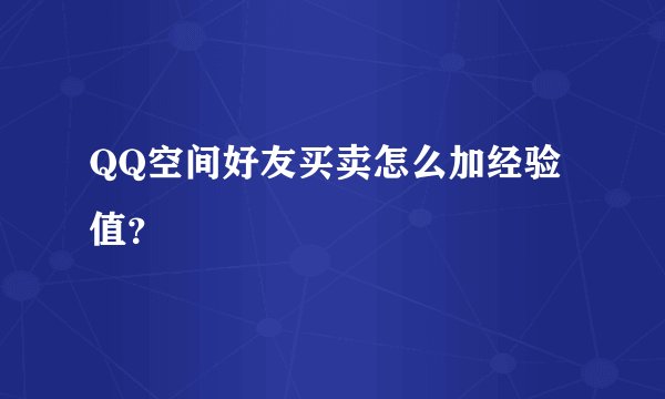 QQ空间好友买卖怎么加经验值?
