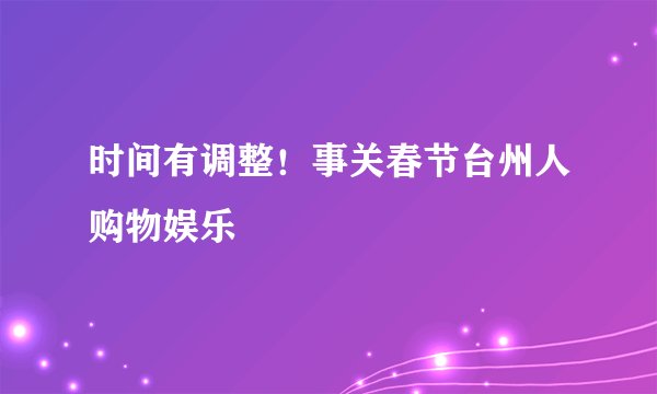 时间有调整!事关春节台州人购物娱乐