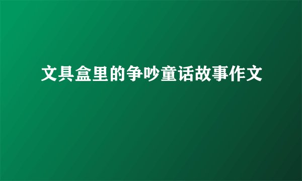 文具盒里的争吵童话故事作文