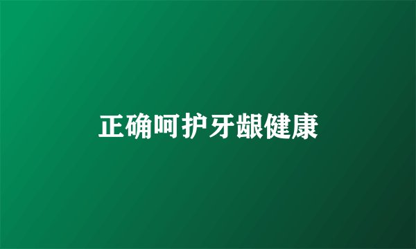 正确呵护牙龈健康