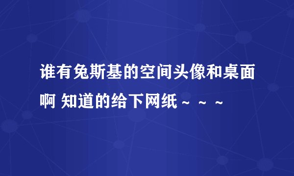 谁有兔斯基的空间头像和桌面啊 知道的给下网纸～～～