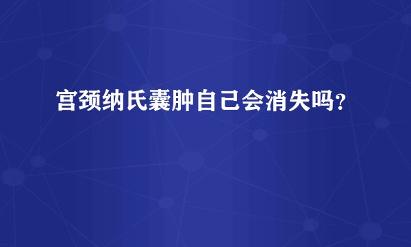 宫颈纳氏囊肿自己会消失吗?
