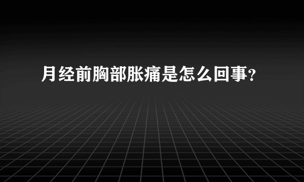 月经前胸部胀痛是怎么回事？