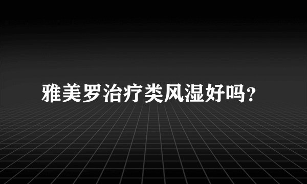 雅美罗治疗类风湿好吗？