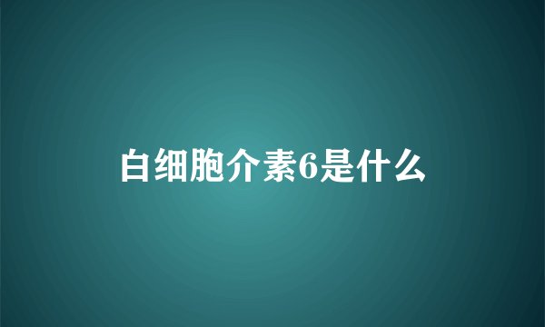 白细胞介素6是什么