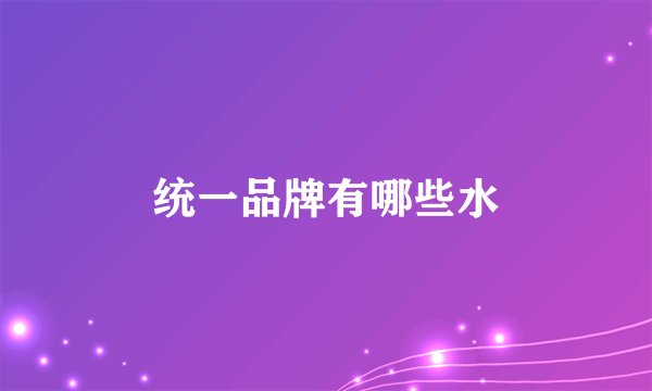 统一品牌有哪些水