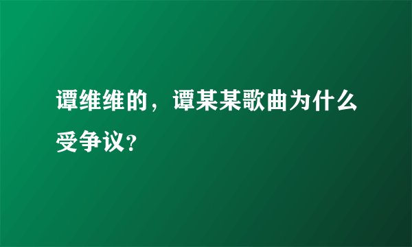 谭维维的，谭某某歌曲为什么受争议？
