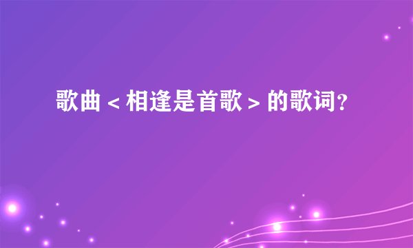 歌曲＜相逢是首歌＞的歌词？