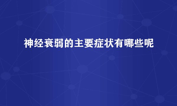 神经衰弱的主要症状有哪些呢