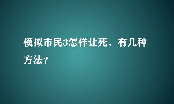 模拟市民3怎样让死，有几种方法？