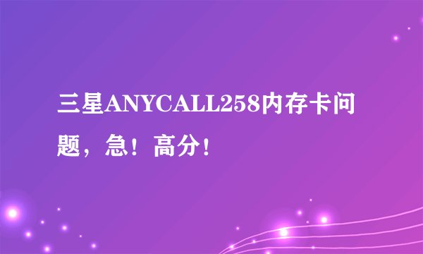 三星ANYCALL258内存卡问题，急！高分！