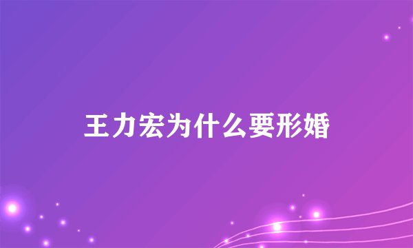 王力宏为什么要形婚