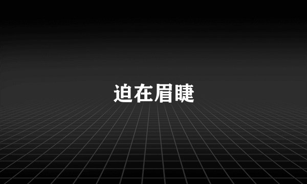 迫在眉睫
