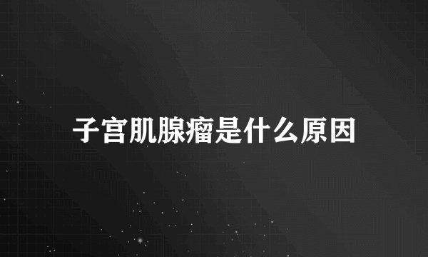 子宫肌腺瘤是什么原因