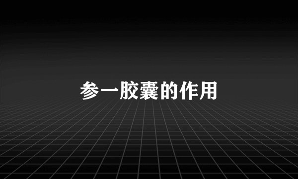 参一胶囊的作用