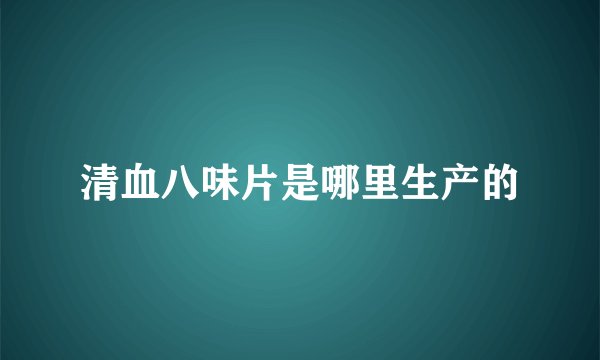 清血八味片是哪里生产的