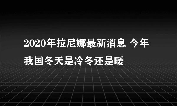 2020年拉尼娜最新消息 今年我国冬天是冷冬还是暖