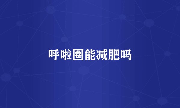 呼啦圈能减肥吗