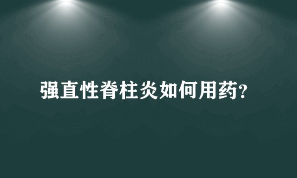 强直性脊柱炎如何用药？