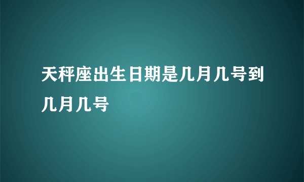 天秤座出生日期是几月几号到几月几号