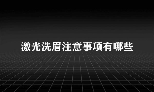 激光洗眉注意事项有哪些