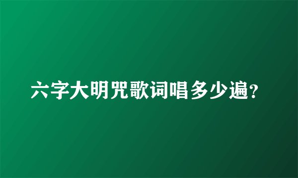 六字大明咒歌词唱多少遍？