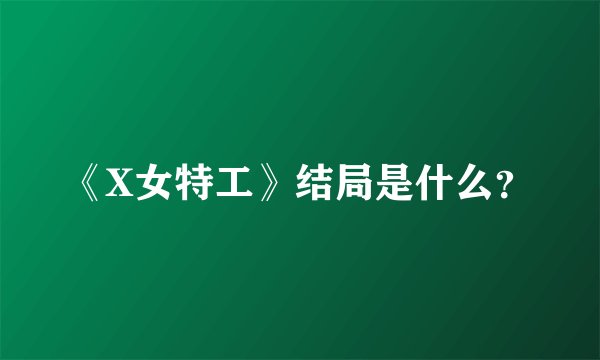 《X女特工》结局是什么？