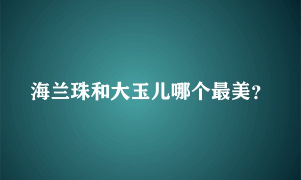海兰珠和大玉儿哪个最美？