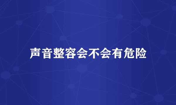 声音整容会不会有危险