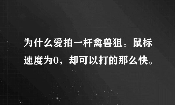 为什么爱拍一杆禽兽狙。鼠标速度为0，却可以打的那么快。