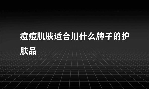 痘痘肌肤适合用什么牌子的护肤品