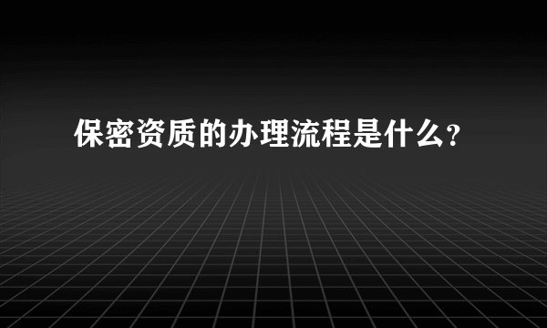 保密资质的办理流程是什么？